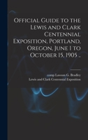 Official Guide to the Lewis and Clark Centennial Exposition, Portland, Oregon, June 1 to October 15, 1905 .. B0BN8ZSH9K Book Cover