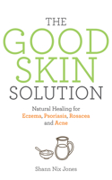 The Good Skin Solution: Natural Healing for Eczema, Psoriasis, Rosacea and Acne 140195409X Book Cover