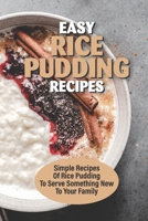 Easy Rice Pudding Recipes: Simple Recipes Of Rice Pudding To Serve Something New To Your Family: Rice Pudding With Leftover Rice B098RS54RH Book Cover