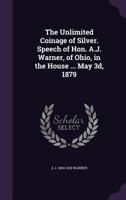 The unlimited coinage of silver. Speech of Hon. A.J. Warner, of Ohio, in the House ... May 3d, 1879 1341212882 Book Cover