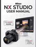 Nikon NX Studio User Manual: The Definitive Step-by-Step Guide to RAW Processing, Image Editing, and Video Workflows—Comprehensive Global Coverage for Every Z-Series, D-SLR, and COOLPIX Camera B0HKFVY6M5 Book Cover