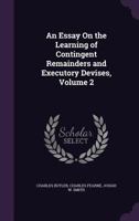 An Essay On the Learning of Contingent Remainders and Executory Devises, Volume 2 1357402864 Book Cover