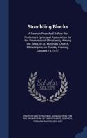 Stumbling blocks: a sermon preached before the Protestant Episcopal Association for the Promotion of Christianity among the Jews, in St. Matthias' ... on Sunday evening, January 14, 1877 1377050041 Book Cover