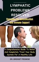 Lymphatic problems resolved: Therapies For Detoxification And Immune Support: A Comprehensive Guide To Relief And Completely Treat Your Body System For A Healthy Life B0CSWSHDVF Book Cover