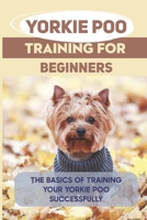 Yorkie Poo Training For Beginners: The Basics Of Training Your Yorkie Poo Successfully: How To Potty Train A Yorkie Poo B09BTGLZQ2 Book Cover