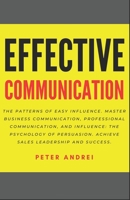 Effective Communication: The Patterns of Easy Influence: Master business communication, professional communication, and influence, the psychology of persuasion. Achieve sales leadership and success. 1672411459 Book Cover