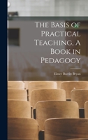 The Basis of Practical Teaching, A Book in Pedagogy 1017963908 Book Cover