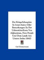 Der Kriegs-Schauplatz in Inner-Asien Oder Bemerkungen Zu Der Uebersichts-Karte Von Afghanistan, Dem Penjab Und Dem Lande Am Untern Indus. 1145256163 Book Cover