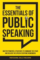 The Essentials of Public Speaking: Master Powerful Strategies to Command The Stage, Speak Confidently, and Deliver The Speech Everyone Remembers, Even With Fear & Anxiety 1963142020 Book Cover