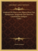 Sentbrief Oft Misive Aen Mijnen Heere Van Montpensier Aengaende Den Staet Der Christelijcker Religien 1120865948 Book Cover
