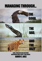 Managing Through... the Good, the Bad, and the Ugly: Gems, Problems and Solutions Discovered Over A Forty Year Career B0BVPL6N6T Book Cover