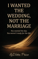 I Wanted The Wedding, Not The Marriage B0GQD128HN Book Cover