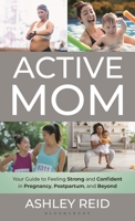 Active Mom: Your Guide to Feeling Strong and Confident in Pregnancy, Postpartum, and Beyond B0FPD64938 Book Cover