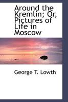 Around the Kremlin or Pictures of Life in Moscow 1017902925 Book Cover