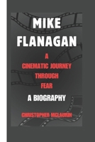 MIKE FLANAGAN: A Cinematic Journey Through Fear - A Biography B0DQ3Y196D Book Cover