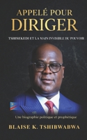 Appelé Pour Diriger - Tshisekedi Et La Main Invisible Du Pouvoir: Biographie Prophétique Et Politique De Felix Tshisekedi – Foi, Pouvoir Et Destinée Du Congo Moderne (French Edition) 1069360651 Book Cover