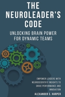 The NeuroLeader's Code: Unlocking Brain Power for Dynamic Teams: Empower Leaders with Neuroscientific Insights to Drive Performance and Innovation B0FJ72PSZM Book Cover