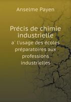 Précis de Chimie Industrielle A L'Usage Des Ecoles Préparatoires Aux Professions Industrielles 1358411298 Book Cover