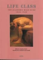 Life Class: The Academic Male Nude 1820-1920 0854491031 Book Cover