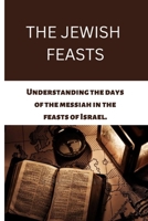 The Jewish Feasts: Understanding the days of the messiah in the feasts of Israel. B0BLR1SSSD Book Cover