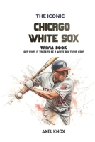 Chicago White Sox: The Iconic Chicago White Sox Trivia Book (The Iconic Sports Trivia Collection) B0HDGHHJF7 Book Cover
