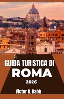GUIDA TURISTICA DI ROMA 2026: Tracce culturali, carattere del quartiere e vita cittadina plasmati da secoli (Italian Edition) B0G5MF5CXG Book Cover