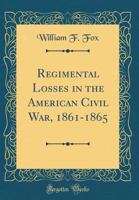 Regimental Losses in the American Civil War 1861-1865: A Treatise on the Extent and Nature of the Mortuary Losses in the Union Regiments, With Full and ... Statistics Compiled from the Official reco 101434395X Book Cover
