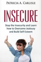 Insecure: Stop the Insecurity and Learn How to Overcome Jealousy and Build Self Esteem 1517586127 Book Cover