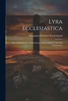 Lyra Ecclesiastica: Or, a Collection of ... Latin Hymns, With an Engl. Tr. by A.D. Wackerbarth 1021923125 Book Cover