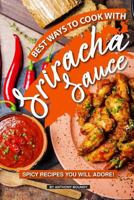 Best Ways to Cook with Sriracha Sauce: Spicy Recipes You Will Adore! 1729351352 Book Cover