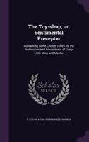 The Toy-Shop, Or, Sentimental Preceptor: Containing Some Choice Trifles for the Instruction and Amusement of Every Little Miss and Master 1356208479 Book Cover