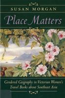 Place Matters: Gendered Geography in Victorian Women's Travel Books About Southeast Asia 0813522498 Book Cover