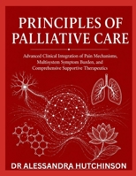 PRINCIPLES OF PALLIATIVE CARE: Advanced Clinical Integration of Pain Mechanisms, Multisystem Symptom Burden, and Comprehensive Supportive Therapeutics B0GY4Z47G2 Book Cover