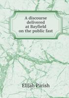 A Discourse, Delivered at Bayfield, on the Public Fast, April 7, 1814 127577508X Book Cover