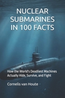 NUCLEAR SUBMARINES IN 100 FACTS: How the World's Deadliest Machines Actually Hide, Survive, and Fight (Naval Combat Series) B0HGFQYCP9 Book Cover