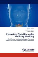 Phonatory Stability under Auditory Masking: The Effect of Auditory Masking on Phonatory Stability in Normal Speaking Children and Adults 3844393765 Book Cover