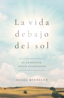 La vida debajo del sol: El mensaje de Eclesiastés 1535944536 Book Cover