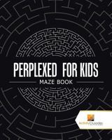 Perplexed for Kids: Maze Book 0228217954 Book Cover