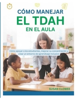 CÓMO MANEJAR EL TDAH EN EL AULA: Cómo apoyar a los estudiantes, mejorar su concentración y crear un entorno de aprendizaje inclusivo . (Spanish Edition) B0HG678WRC Book Cover
