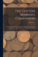 The Cotton Spinner's Companion: Containing Original Tables for Preparing and Spinning Cottons of Every Description From 6 to 320 Hanks in the Pound 1017361193 Book Cover