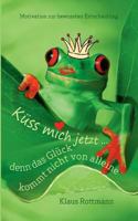 Küss mich jetzt ... denn das Glück kommt nicht von alleine: Motivation zur bewussten Entscheidung 3732276120 Book Cover