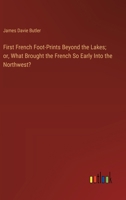 First French Foot-Prints Beyond the Lakes; or, What Brought the French So Early Into the Northwest? 3385107873 Book Cover