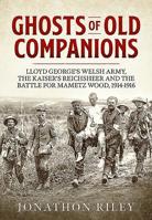 Ghosts of Old Companions: Lloyd George's Welsh Army, the Kaiser's Reichsheer and the Battle for Mametz Wood, 1914-1916 1911628860 Book Cover