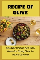 Recipe Of Olive: Discover Unique And Easy Ideas For Using Olive In-Home Cooking: Olive Recipes For Dinner B099BZQPRN Book Cover