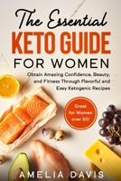 The Essential Keto Guide for Women: Obtain Amazing Confidence, Beauty, and Fitness Through Flavorful and Easy Ketogenic Recipes (Great for Women over 50!) 1802431209 Book Cover