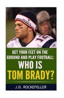 Who is Tom Brady?: Get your feet on the ground and play football 1532891776 Book Cover