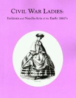 Civil War Ladies: Fashions and Needle-Arts of the Early 1860's 0914046098 Book Cover