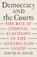 Democracy and the Courts: The Rise of Judicial Elections in the Antebellum South 1643365657 Book Cover
