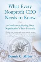 What Every Nonprofit CEO Needs to Know: A Guide to Achieving Your Organization's True Potential 1961265095 Book Cover