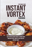Instant Vortex Cookbook: Easy and Delicious Dishes to Make with Your Air Fryer. How to Stay Healthy without Guilt 180141145X Book Cover